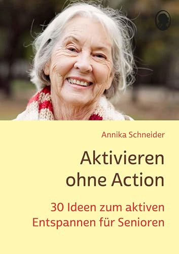 Aktivieren ohne Action: 30 Ideen zum aktiven Entspannen für Senioren (Demenz. Ratgeber. Beschäftigung. Aktivierung. Gedächtnistraining)