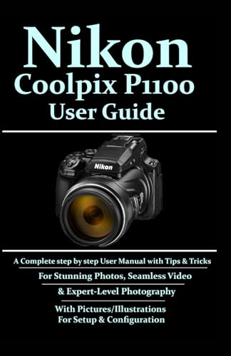 Nikon Coolpix P1100 User Guide: A Complete Step-by-step User Manual With Tips & Tricks For Stunning Photos, Seamless Video, & Expert-Level Photography With Pictures/Illustrations For Setup & Conf.....