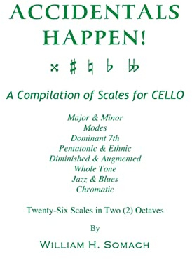 ACCIDENTALS HAPPEN! A Compilation of Scales for Cello Twenty-Six Scales in Two Octaves: Major & Minor, Modes, Dominant 7th, Pentatonic & Ethnic, ... Whole Tone, Jazz & Blues, Chromatic