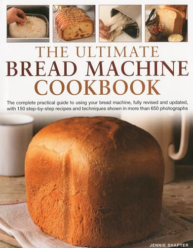 Ultimate Bread Machine Cookbook: The Complete Practical Guide to Using Your Bread Machine, Fully Revised and Updated, with 150 Step-By-Step Recipes and Techniques Shown in More Than 650 Photographs
