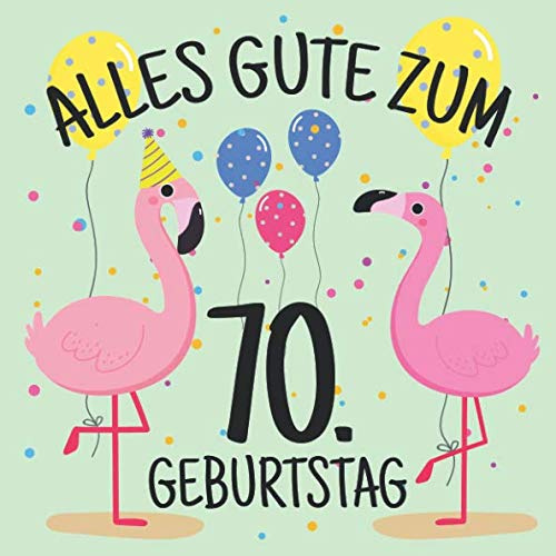 Alles Gute Zum 70. Geburtstag: Gästebuch Album - 70 Jahre Geschenkidee Zum Eintragen und zum Ausfüllen von Glückwünschen - Lustiges Geschenk für ... Erinnerung; Motiv: Flamingo Bunt Luftballons