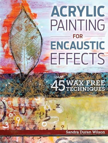 Acrylic Painting for Encaustic Effects: 45 Wax Free Techniques