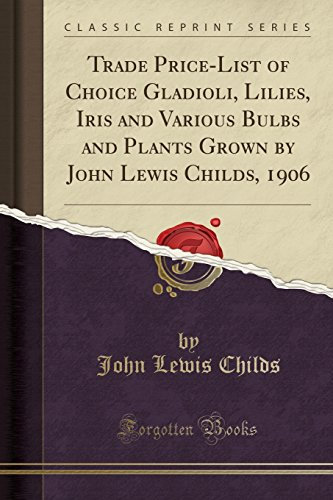 Trade Price-List of Choice Gladioli, Lilies, Iris and Various Bulbs and Plants Grown by John Lewis Childs, 1906 (Classic Reprint)