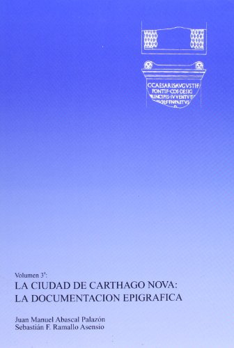 La Ciudad de Carthago Nova: la Documentación Epigráfica. Tomo I y Ii: 3 (La ciudad romana de Carthago Nova: fuentes y materiales para su estudio)