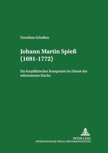 Johann Martin Spieß (1691-1772): Ein kurpfälzischer Komponist im Dienst der reformierten Kirche (Mannheimer Hochschulschriften, Band 7)