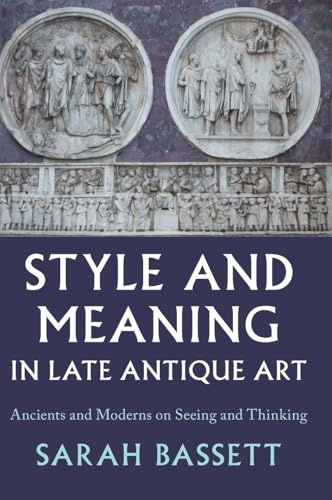 Style and Meaning in Late Antique Art: Ancients and Moderns on Seeing and Thinking
