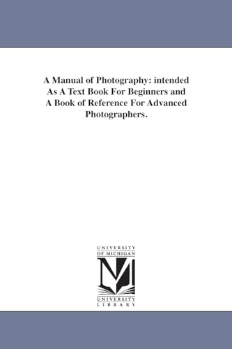 A manual of photography: intended as a text book for beginners and a book of reference for advanced photographers.