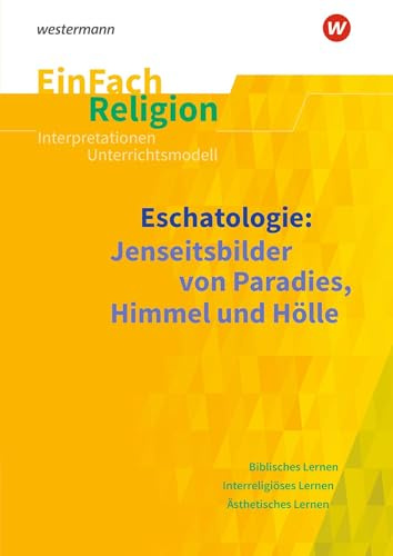 EinFach Religion: Eschatologie Jenseitsbilder von Paradies, Himmel und Hölle (EinFach Religion: Unterrichtsbausteine Klassen 5 - 13)