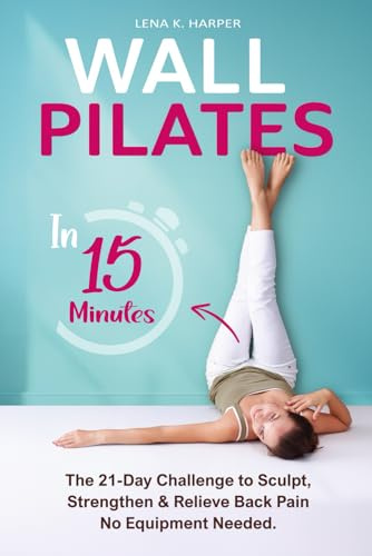 Wall Pilates in 15 Minutes: The 21-Day Challenge to Sculpt, Strengthen & Relieve Back Pain—No Equipment Needed
