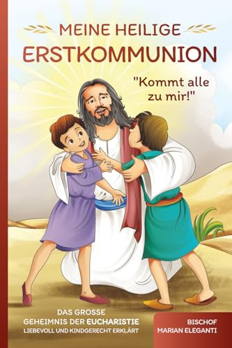 Meine Heilige Erstkommunion: Kommt alle zu mir!: Das große Geheimnis der Eucharistie liebevoll und kindgerecht erklärt