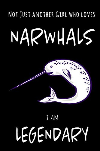 Not Just Another Girl Who Loves Narwhals I Am Legendary: Funny Blank Lined Cute Narwhal Journal Notebook for Teens Kids Students Girls Coworkers for ... Writing Notes (Office & School Essentials)