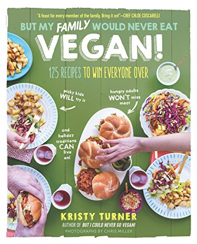But My Family Would Never Eat Vegan!: 125 Recipes to Win Everyone Over (But I Could Never Go Vegan!)