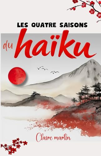 Les quatre saisons du Haïku - Recueil de poésie japonaise par Claire Martin: Des Häikus pour célébrer chaque saison, éveiller les sens et se reconnecter à soi.