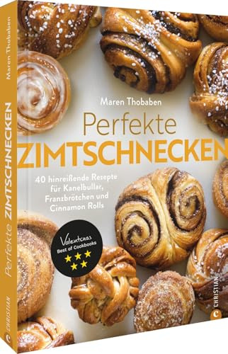 Perfekte Zimtschnecken: 40 hinreißende Rezepte für Kanelbullar, Franzbrötchen und Cinnamon Rolls