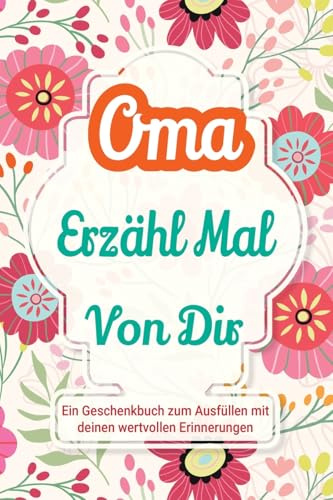 Oma, erzähl mal von dir: Ein Geschenkbuch zum Ausfüllen mit deinen wertvollen Erinnerungen (Familiengeschichte, Band 1)