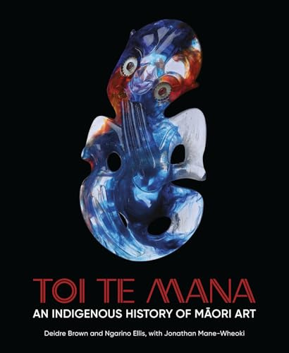 Toi Te Mana: An Indigenous History of Maori Art (Abakanowicz Arts and Culture Collection)