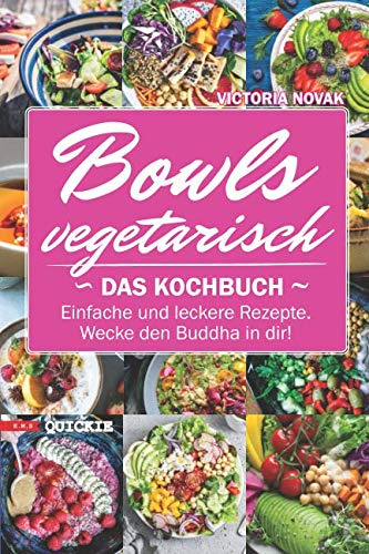Bowls vegetarisch: Das Kochbuch. Einfache und leckere Rezepte. Wecke den Buddha in dir! (Quickie, Band 5)