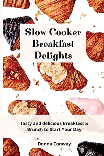 Slow Cooker Breakfast Delights: Tasty and delicious Breakfast & Brunch to Start Your Day