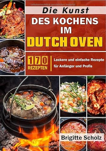 Die Kunst des Kochens im Dutch Oven: Leckere und einfache Rezepte für Anfänger und Profis