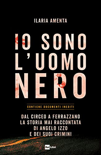 Io sono l'uomo nero. Dal Circeo a Ferrazzano, la storia mai raccontata di Angelo Izzo e dei suoi crimini
