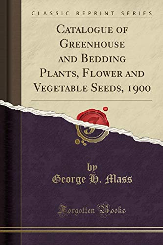 Catalogue of Greenhouse and Bedding Plants, Flower and Vegetable Seeds, 1900 (Classic Reprint)