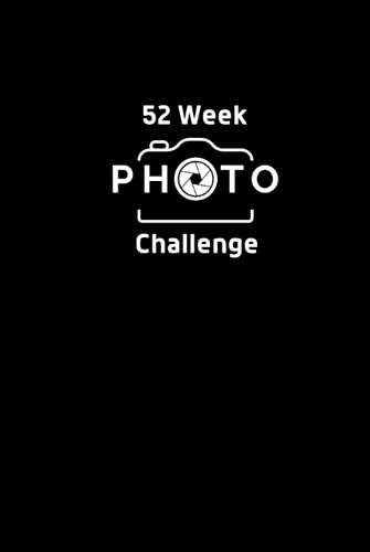 52 Week Photo Challenge: A Year of Photography Ideas, Projects, Prompts to Improve Your Photography Skills and Creativity
