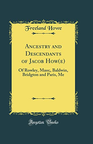 Ancestry and Descendants of Jacob How(e): Of Rowley, Mass;, Baldwin, Bridgton and Paris, Me (Classic Reprint)