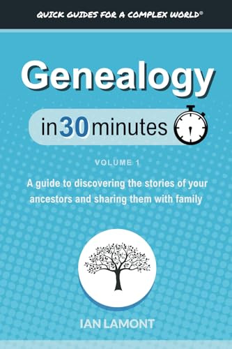 Genealogy In 30 Minutes, Volume 1: A guide to discovering the stories of your ancestors and sharing them with family
