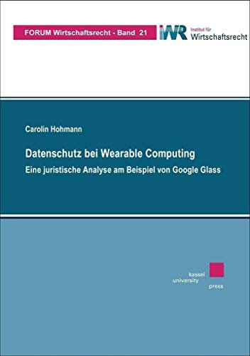 Datenschutz bei Wearable Computing: Eine juristische Analyse am Beispiel von Google Glass (Forum Wirtschaftsrecht, Band 21)