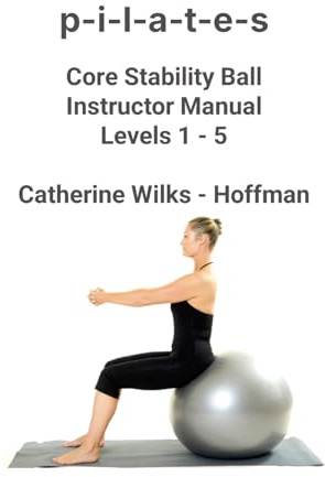 p-i-l-a-t-e-s Core Stability Ball Instructor Manual Levels 1 - 5