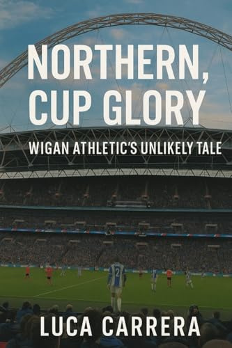Northern Grit, Cup Glory: Wigan Athletic's Unlikely Tale