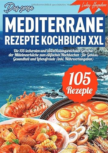 Das große mediterrane Rezepte Kochbuch XXL: Die 105 leckersten und abwechslungsreichsten Gerichte der Mittelmeerküche zum einfachen Nachkochen – für ... und Lebensfreude (inkl. Nährwertangaben)
