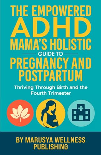 The Empowered ADHD Mama’s Holistic Guide to Pregnancy and Postpartum: Thriving Through Birth and the Fourth Trimester