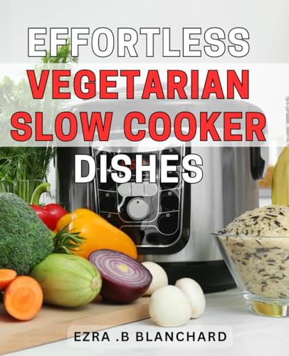 Effortless Vegetarian Slow Cooker Dishes: Deliciously Simple Vegetarian Slow Cooker Recipes for Busy Weeknights or Relaxing Weekend Meals - Perfect for Any Season.
