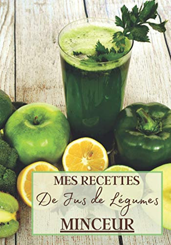 Mes Recettes de Jus de Légumes Minceur: Livre recette extracteur de jus a remplir pour detox, jeune, cuisiner simple ou pour le plaisir du gout. ... pour maigrir ou manger léger | 100 recettes