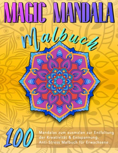 MAGIC MANDALA Malbuch: 100 Mandalas zum ausmalen zur Entfaltung der Kreativität & Entspannung. Anti-Stress Malbuch für Erwachsene