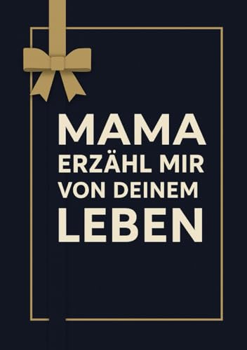 Mama Erzähl Mir Von Deinem Leben: Das liebevolle Erinnerungsbuch – Über 100 Fragen zum Ausfüllen, die deine persönliche Geschichte zu einem unvergesslichen Familienerbe machen