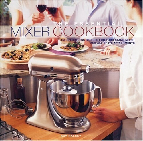 The Essential Mixer Cookbook: 150 Effortless Recipes for Your Stand Mixer and All of Its Attachments