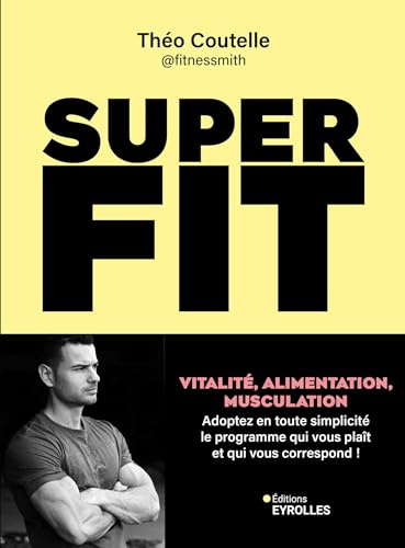 Super fit: Vitalité, alimentation, musculation : Adoptez en toute simplicité le programme qui vous plaît et qui vous correspond !
