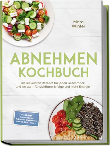 Abnehmen Kochbuch: Die leckersten Rezepte für jeden Geschmack und Anlass – für sichtbare Erfolge und mehr Energie – inkl. 30-Tage-Ernährungsplan, Frühstück, Eiweißbrote, Soßen & Dips, Desserts