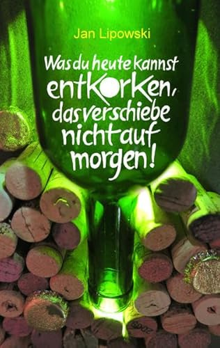 Was du heute kannst entkorken, das verschiebe nicht auf morgen!: Ein Alltagsverführer... (Kurzgeschichten)