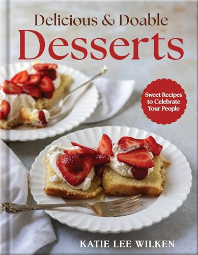 Delicious and Doable Desserts: Dessert Cookbook with Easy Homemade Recipes for Celebrations, Gatherings, and Everyday Baking