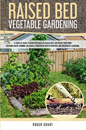 Raised Bed Vegetable Gardening: A Complete Guide to Grow Vegetables in Raised Beds and Create Your Home Container Micro-farming. Including a ... and Greenhouse Gardening: 3 (Gardening Bible)