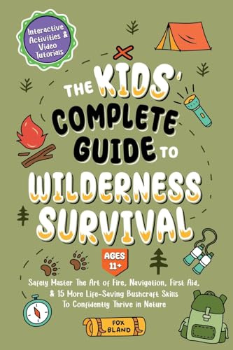 The Kids’ Complete Guide To Wilderness Survival [Ages 11+]: Safely Master The Art of Fire, Navigation, First Aid, & 15 More Life-Saving Bushcraft Skills To Confidently Thrive in Nature