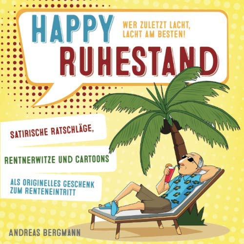 Happy Ruhestand - wer zuletzt lacht, lacht am besten!: Satirische Ratschläge, Rentnerwitze und Cartoons als originelles Geschenk zum Renteneintritt