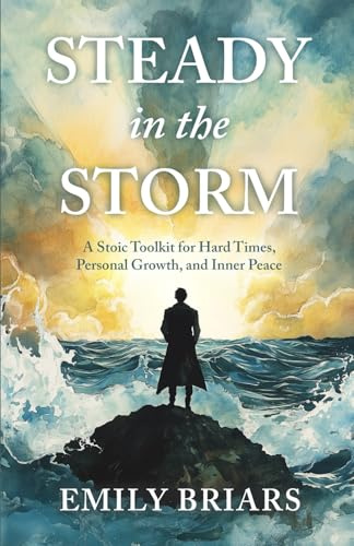 Steady in the Storm: A Stoic Toolkit for Hard Times, Personal Growth, and Inner Peace