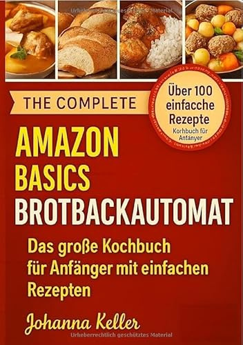 Amazon Basics Brotbackautomat: Das große Kochbuch für Anfänger mit einfachen Rezepten: Amazon Basics Brotbackautomat: Über 100 einfache Rezepte – Kochbuch für Anfänger