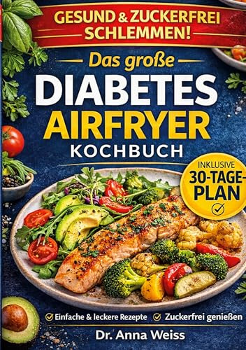 Das große Diabetes Airfryer Kochbuch: Über 100 einfache, zuckerfreie & blutzuckerfreundliche Rezepte - inkl. 7- & 30-Tage-Plan für stabile Werte im Alltag