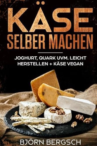 Käse selber machen: Joghurt, Quark uvm. leicht herstellen und Käse Vegan