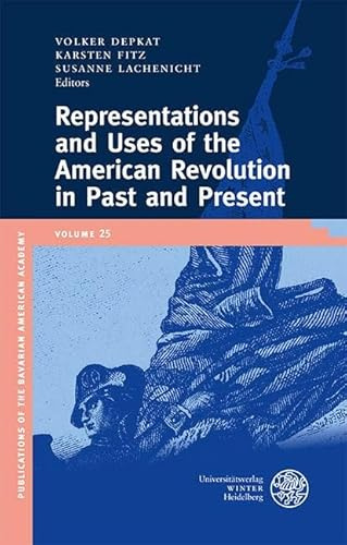 Representations and Uses of the American Revolution in Past and Present (Publications of the Bavarian American Academy)